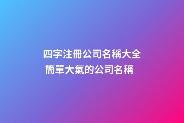四字注冊公司名稱大全 簡單大氣的公司名稱